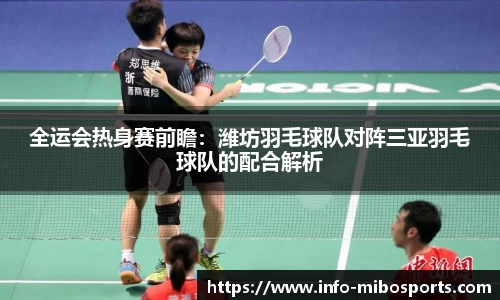 全运会热身赛前瞻：潍坊羽毛球队对阵三亚羽毛球队的配合解析